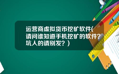 运营商虚拟货币挖矿软件(请问谁知道手机挖矿的软件？坑人的请别发？)