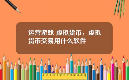 运营游戏 虚拟货币，虚拟货币交易用什么软件
