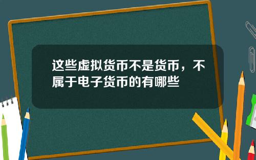 这些虚拟货币不是货币，不属于电子货币的有哪些