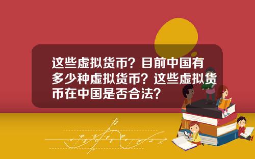 这些虚拟货币？目前中国有多少种虚拟货币？这些虚拟货币在中国是否合法？