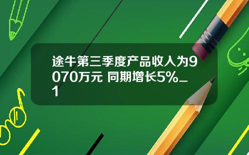途牛第三季度产品收入为9070万元 同期增长5%_1