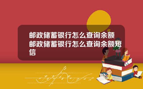 邮政储蓄银行怎么查询余额邮政储蓄银行怎么查询余额短信