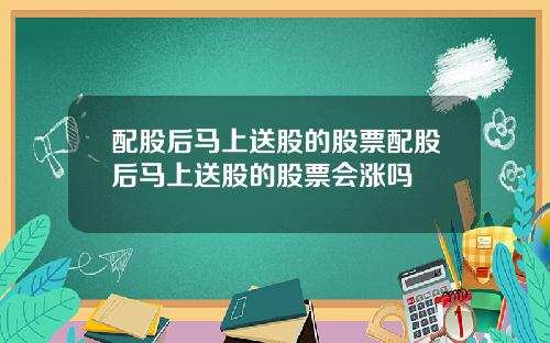 配股后马上送股的股票配股后马上送股的股票会涨吗