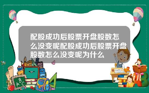 配股成功后股票开盘股数怎么没变呢配股成功后股票开盘股数怎么没变呢为什么