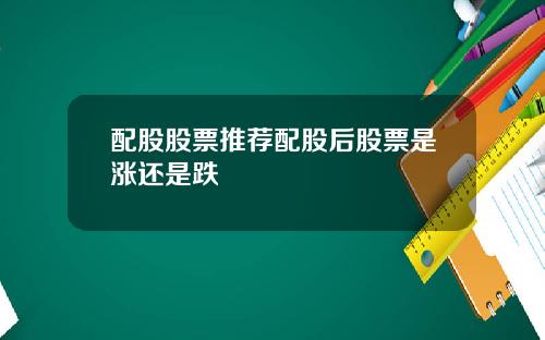 配股股票推荐配股后股票是涨还是跌