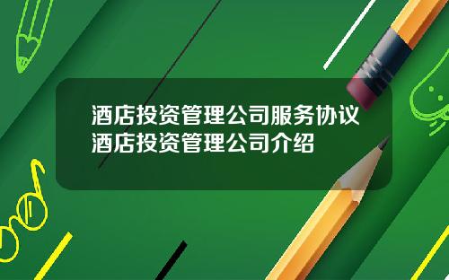 酒店投资管理公司服务协议酒店投资管理公司介绍