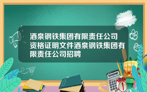 酒泉钢铁集团有限责任公司资格证明文件酒泉钢铁集团有限责任公司招聘