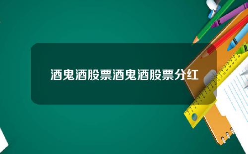 酒鬼酒股票酒鬼酒股票分红