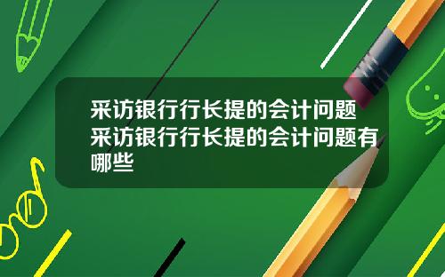 采访银行行长提的会计问题采访银行行长提的会计问题有哪些