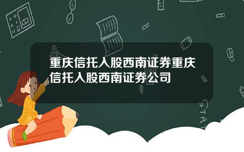 重庆信托入股西南证券重庆信托入股西南证券公司