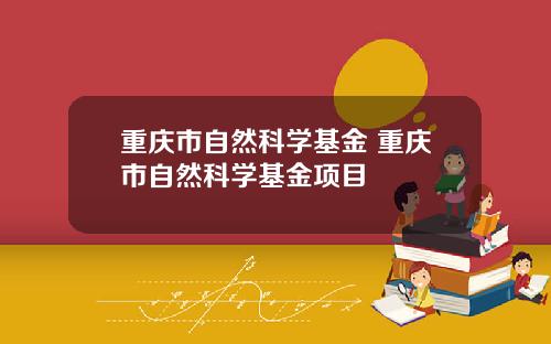 重庆市自然科学基金 重庆市自然科学基金项目