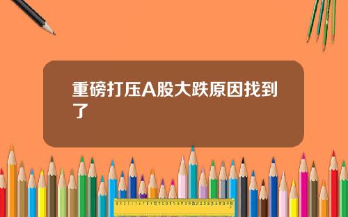 重磅打压A股大跌原因找到了