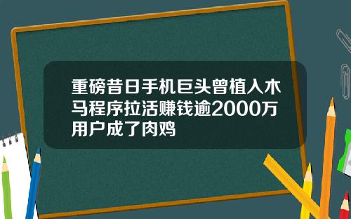 重磅昔日手机巨头曾植入木马程序拉活赚钱逾2000万用户成了肉鸡