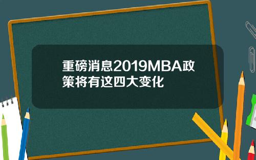 重磅消息2019MBA政策将有这四大变化