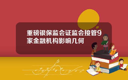 重磅银保监会证监会接管9家金融机构影响几何