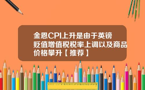 金恩CPI上升是由于英镑贬值增值税税率上调以及商品价格攀升【推荐】