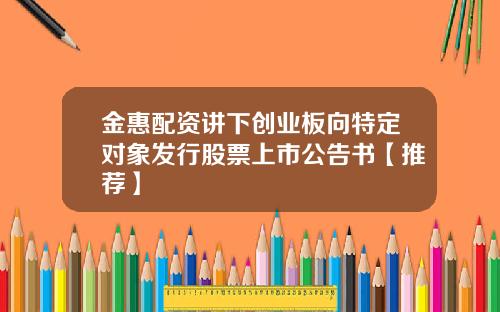 金惠配资讲下创业板向特定对象发行股票上市公告书【推荐】