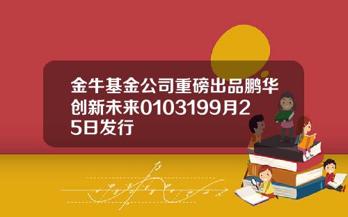 金牛基金公司重磅出品鹏华创新未来0103199月25日发行