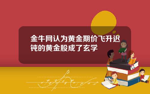 金牛网认为黄金期价飞升迟钝的黄金股成了玄学