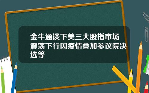 金牛通谈下美三大股指市场震荡下行因疫情叠加参议院决选等
