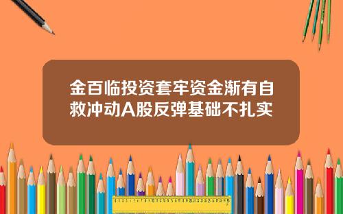 金百临投资套牢资金渐有自救冲动A股反弹基础不扎实