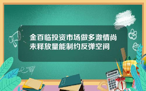 金百临投资市场做多激情尚未释放量能制约反弹空间