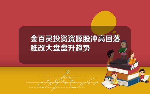 金百灵投资资源股冲高回落难改大盘盘升趋势