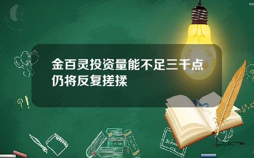金百灵投资量能不足三千点仍将反复搓揉