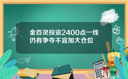 金百灵投资2400点一线仍有争夺不宜加大仓位