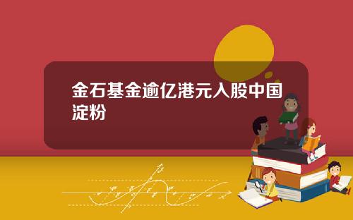 金石基金逾亿港元入股中国淀粉