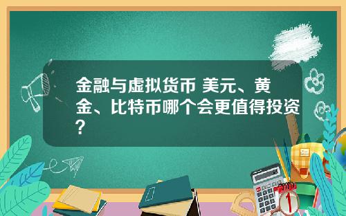 金融与虚拟货币 美元、黄金、比特币哪个会更值得投资？