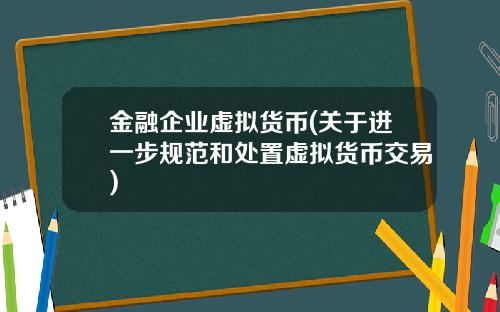金融企业虚拟货币(关于进一步规范和处置虚拟货币交易)