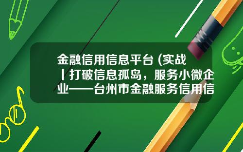 金融信用信息平台 (实战丨打破信息孤岛，服务小微企业——台州市金融服务信用信息共享平台建设逐步深化)
