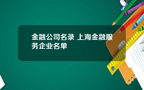 金融公司名录 上海金融服务企业名单