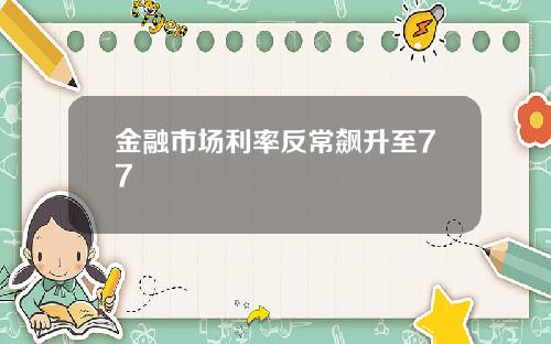 金融市场利率反常飙升至77