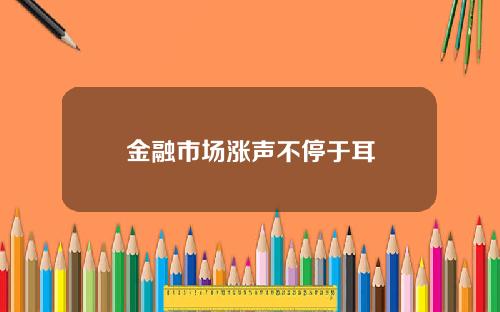 金融市场涨声不停于耳