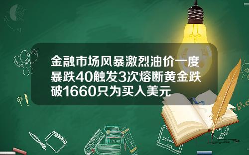 金融市场风暴激烈油价一度暴跌40触发3次熔断黄金跌破1660只为买入美元