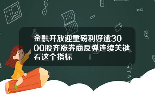 金融开放迎重磅利好逾3000股齐涨券商反弹连续关键看这个指标