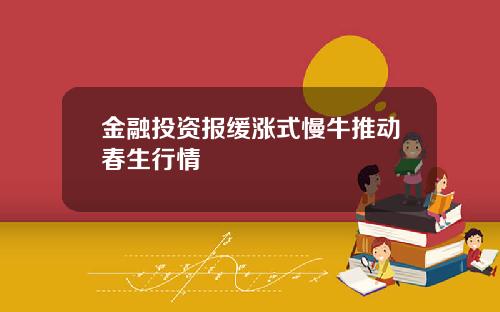 金融投资报缓涨式慢牛推动春生行情
