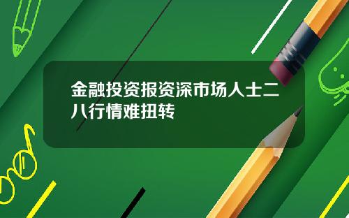 金融投资报资深市场人士二八行情难扭转