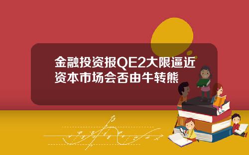 金融投资报QE2大限逼近资本市场会否由牛转熊