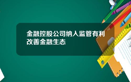 金融控股公司纳入监管有利改善金融生态