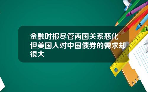金融时报尽管两国关系恶化但美国人对中国债券的需求却很大