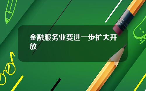 金融服务业要进一步扩大开放