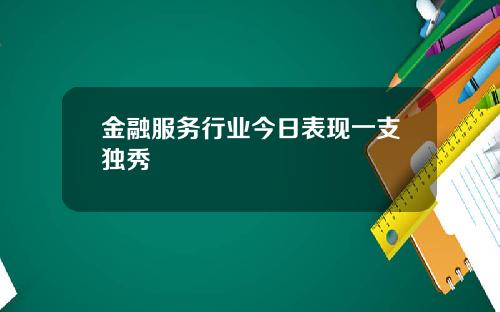 金融服务行业今日表现一支独秀