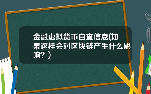 金融虚拟货币自查信息(如果这样会对区块链产生什么影响？)