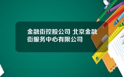 金融街控股公司 北京金融街服务中心有限公司