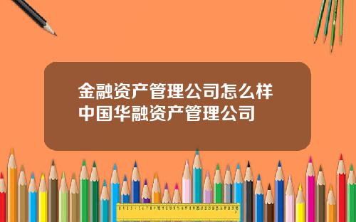 金融资产管理公司怎么样 中国华融资产管理公司