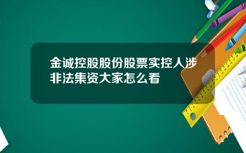 金诚控股股份股票实控人涉非法集资大家怎么看