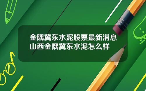 金隅冀东水泥股票最新消息山西金隅冀东水泥怎么样